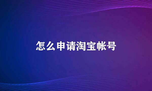 怎么申请淘宝帐号