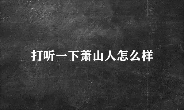 打听一下萧山人怎么样