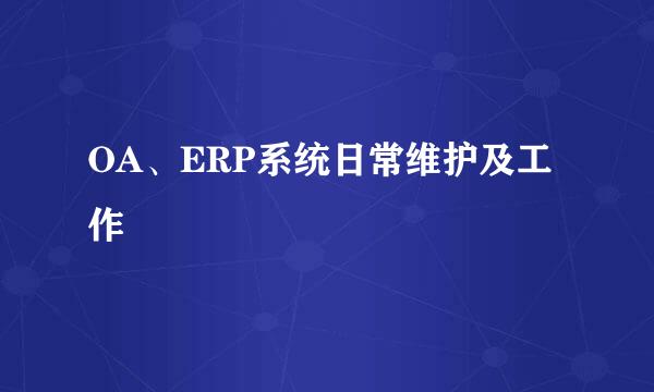 OA、ERP系统日常维护及工作