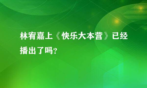 林宥嘉上《快乐大本营》已经播出了吗？