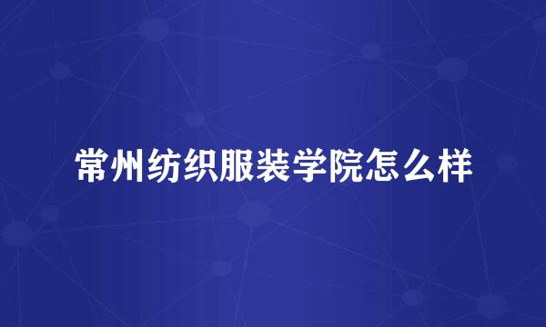 常州纺织服装学院怎么样