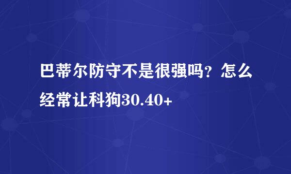 巴蒂尔防守不是很强吗？怎么经常让科狗30.40+