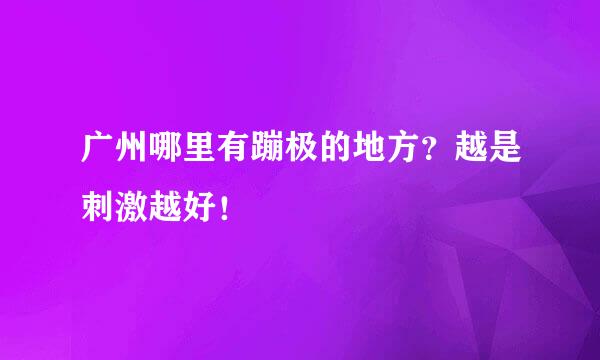 广州哪里有蹦极的地方？越是刺激越好！