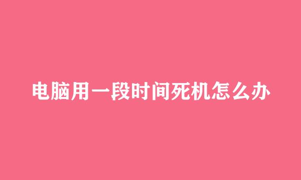 电脑用一段时间死机怎么办