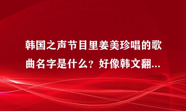 韩国之声节目里姜美珍唱的歌曲名字是什么？好像韩文翻译是叫《请问》但我找不到音源，谁有的话发给我，3Q