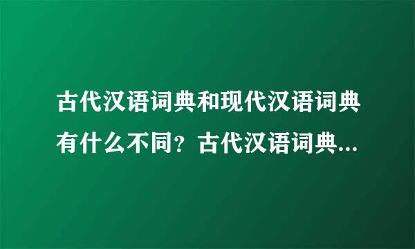 古代汉语词典和现代汉语词典有什么不同？古代汉语词典是不是用于查文言文词汇的？