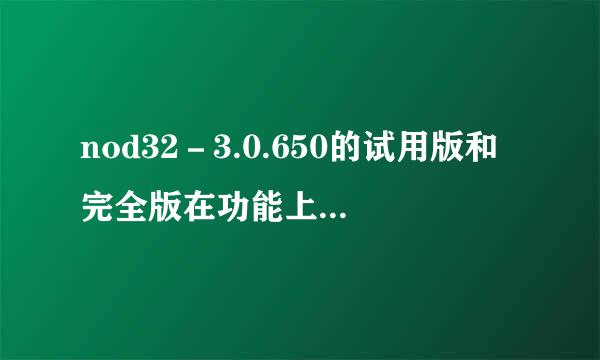 nod32－3.0.650的试用版和完全版在功能上有什么区别？