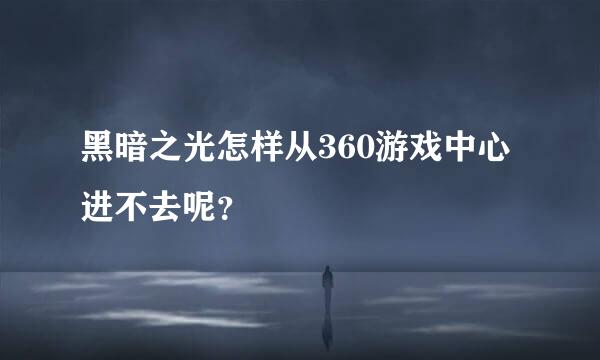 黑暗之光怎样从360游戏中心进不去呢？