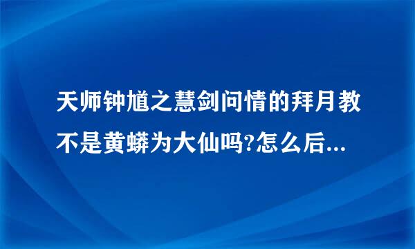 天师钟馗之慧剑问情的拜月教不是黄蟒为大仙吗?怎么后来成了雷志远和紫牡丹了?黄蟒哪去了?