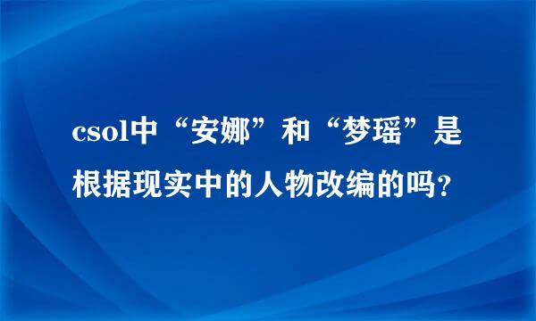 csol中“安娜”和“梦瑶”是根据现实中的人物改编的吗？