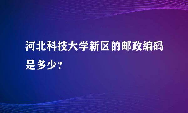 河北科技大学新区的邮政编码是多少？