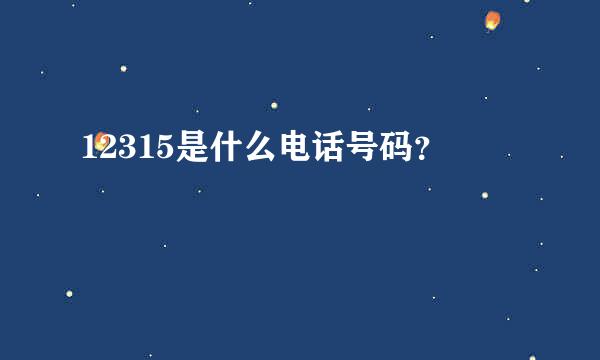 12315是什么电话号码？