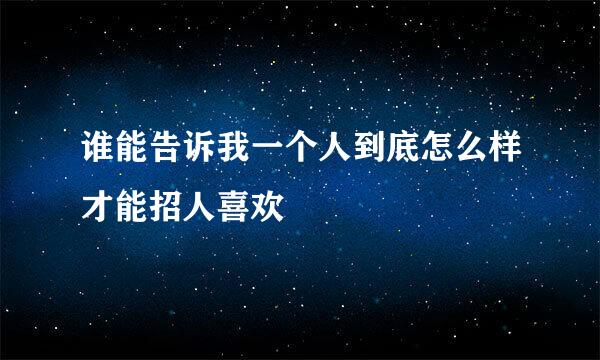 谁能告诉我一个人到底怎么样才能招人喜欢