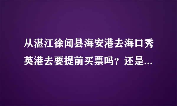 从湛江徐闻县海安港去海口秀英港去要提前买票吗？还是要去那里买票？