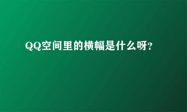 QQ空间里的横幅是什么呀？