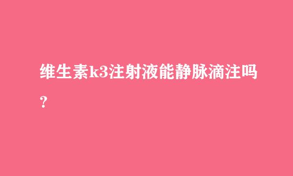 维生素k3注射液能静脉滴注吗？