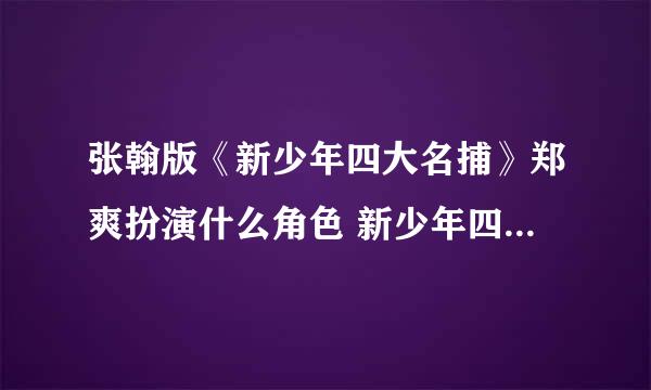 张翰版《新少年四大名捕》郑爽扮演什么角色 新少年四大名捕剧照及演员表