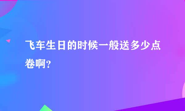 飞车生日的时候一般送多少点卷啊？