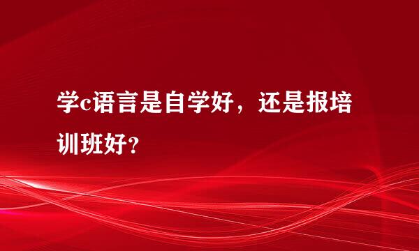 学c语言是自学好，还是报培训班好？