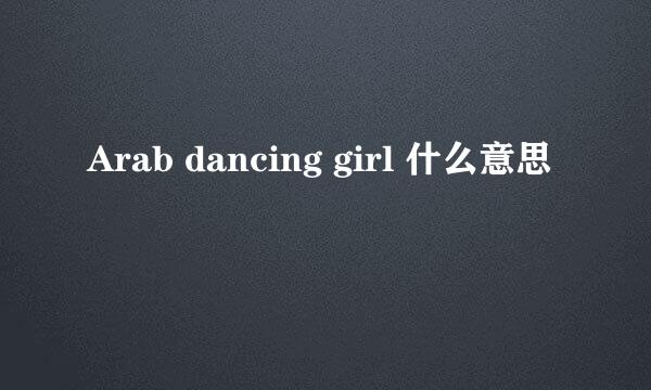 Arab dancing girl 什么意思