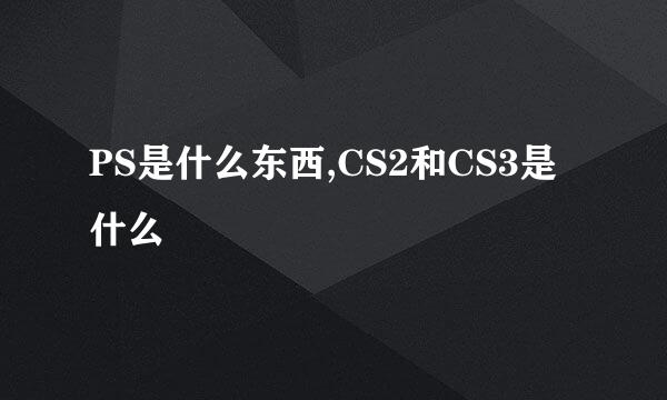 PS是什么东西,CS2和CS3是什么