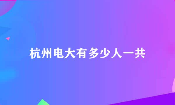 杭州电大有多少人一共