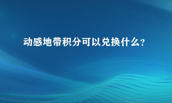 动感地带积分可以兑换什么？