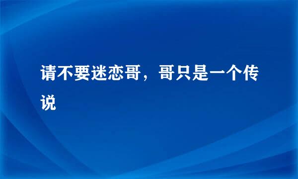 请不要迷恋哥，哥只是一个传说