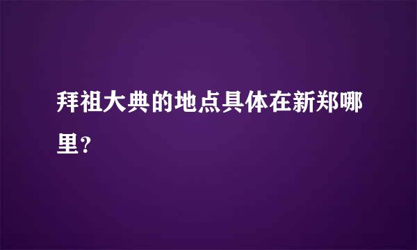 拜祖大典的地点具体在新郑哪里？