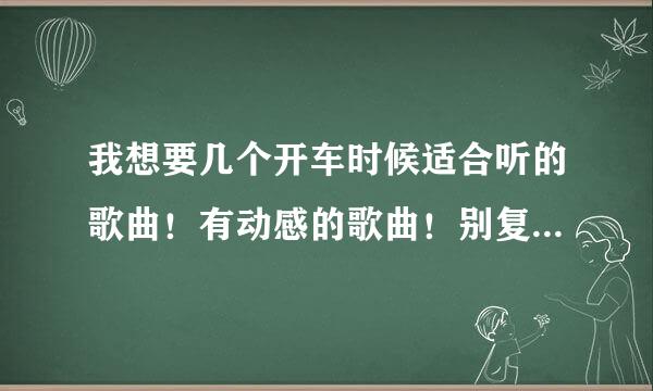 我想要几个开车时候适合听的歌曲！有动感的歌曲！别复制歌名来凑热闹