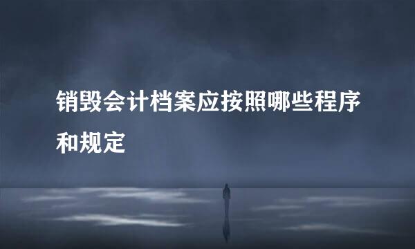 销毁会计档案应按照哪些程序和规定