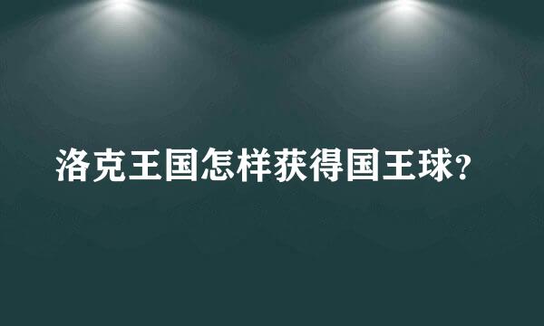 洛克王国怎样获得国王球？