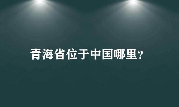 青海省位于中国哪里？