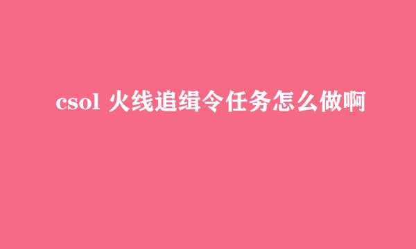 csol 火线追缉令任务怎么做啊