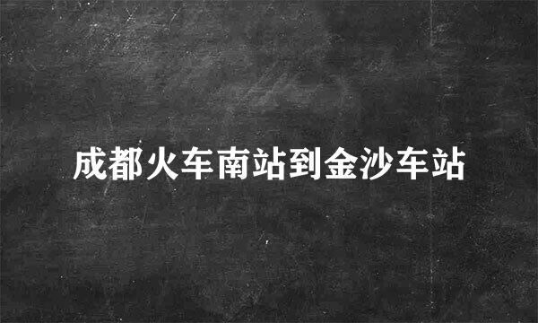 成都火车南站到金沙车站