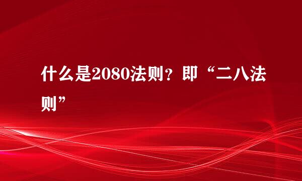 什么是2080法则？即“二八法则”