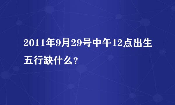 2011年9月29号中午12点出生五行缺什么？