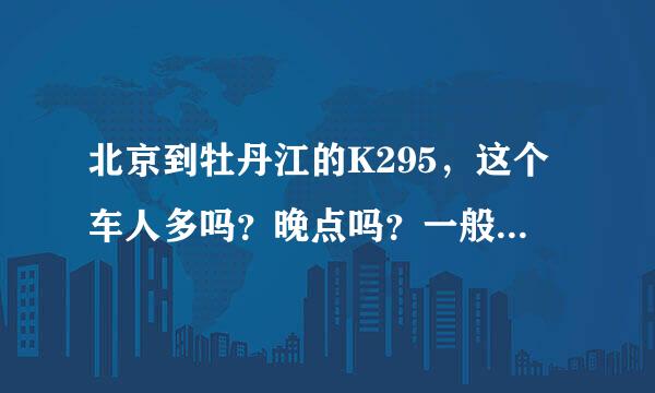 北京到牡丹江的K295，这个车人多吗？晚点吗？一般晚多长时间？