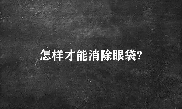 怎样才能消除眼袋?