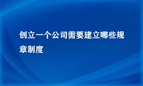 创立一个公司需要建立哪些规章制度