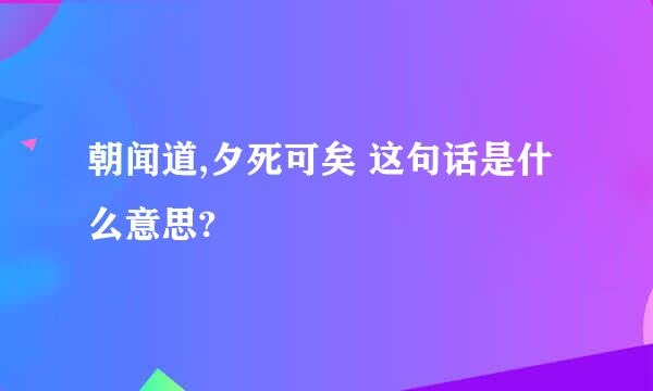 朝闻道,夕死可矣 这句话是什么意思?