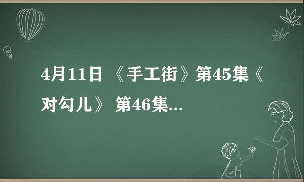 4月11日 《手工街》第45集《对勾儿》 第46集《疯狂棉花糖》奶酪老板卖的是什么?