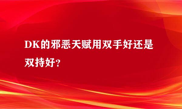 DK的邪恶天赋用双手好还是双持好？