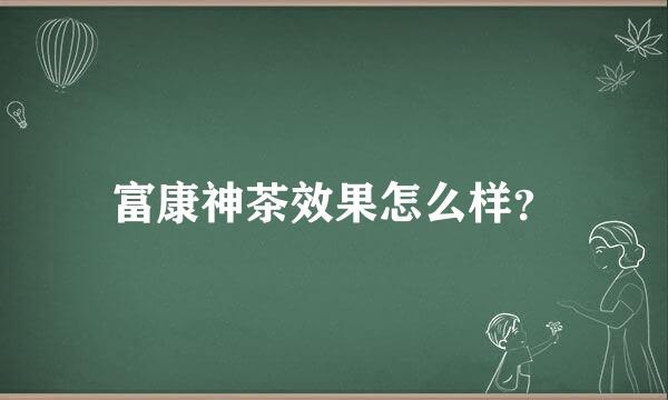 富康神茶效果怎么样？