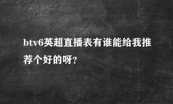 btv6英超直播表有谁能给我推荐个好的呀？