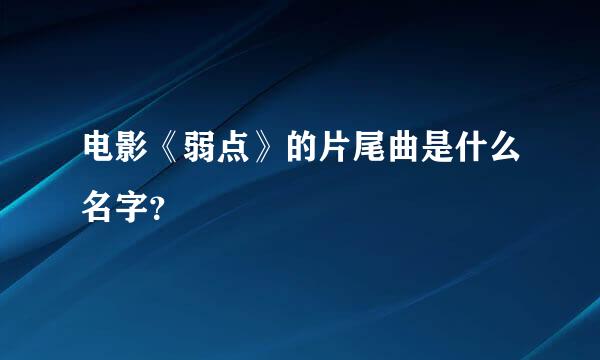 电影《弱点》的片尾曲是什么名字？