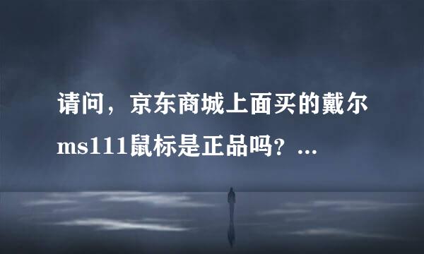 请问，京东商城上面买的戴尔ms111鼠标是正品吗？戴尔ms111鼠标，有几个代工厂商？那个厂代工的鼠标好用？