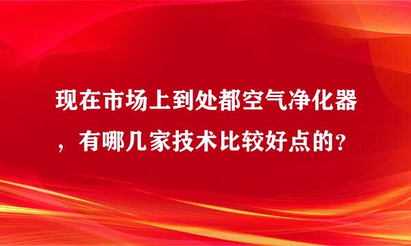 现在市场上到处都空气净化器，有哪几家技术比较好点的？