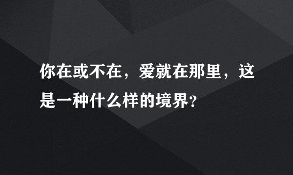 你在或不在，爱就在那里，这是一种什么样的境界？