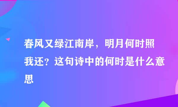 春风又绿江南岸，明月何时照我还？这句诗中的何时是什么意思